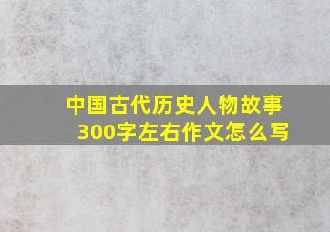 中国古代历史人物故事300字左右作文怎么写