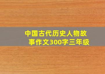 中国古代历史人物故事作文300字三年级