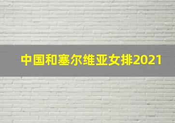 中国和塞尔维亚女排2021