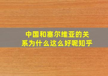 中国和塞尔维亚的关系为什么这么好呢知乎