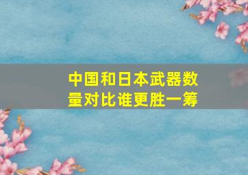 中国和日本武器数量对比谁更胜一筹