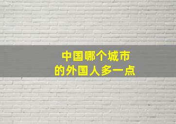 中国哪个城市的外国人多一点