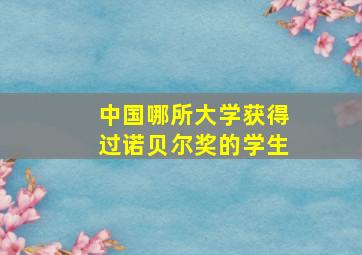 中国哪所大学获得过诺贝尔奖的学生