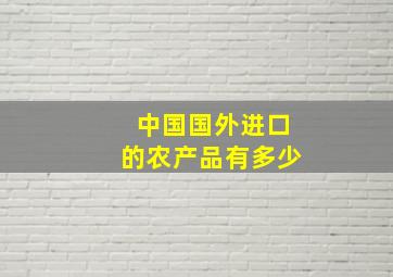 中国国外进口的农产品有多少