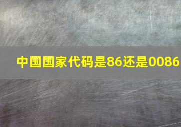 中国国家代码是86还是0086