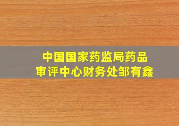 中国国家药监局药品审评中心财务处邹有鑫