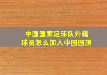 中国国家足球队外籍球员怎么加入中国国旗