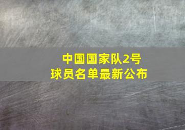 中国国家队2号球员名单最新公布