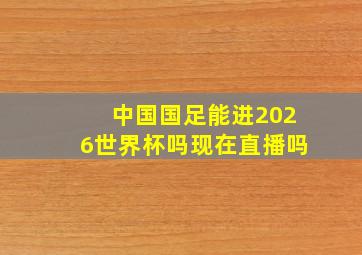 中国国足能进2026世界杯吗现在直播吗