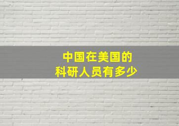 中国在美国的科研人员有多少