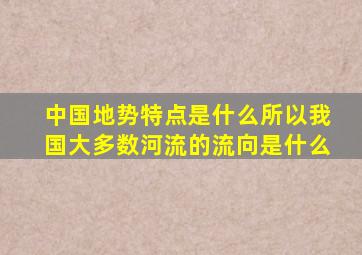 中国地势特点是什么所以我国大多数河流的流向是什么