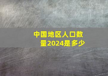 中国地区人口数量2024是多少