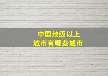 中国地级以上城市有哪些城市