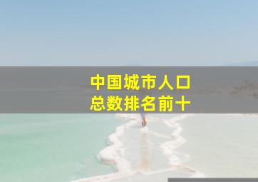 中国城市人口总数排名前十