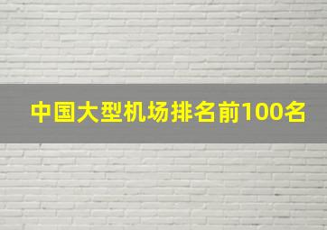 中国大型机场排名前100名