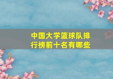 中国大学篮球队排行榜前十名有哪些