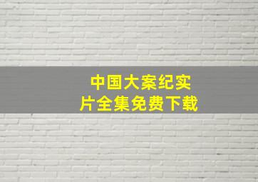 中国大案纪实片全集免费下载