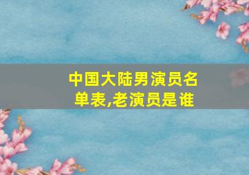 中国大陆男演员名单表,老演员是谁