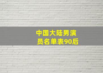 中国大陆男演员名单表90后