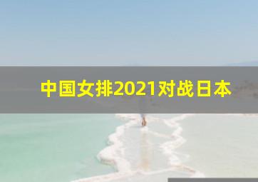 中国女排2021对战日本