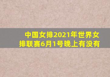 中国女排2021年世界女排联赛6月1号晚上有没有