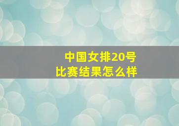 中国女排20号比赛结果怎么样