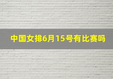 中国女排6月15号有比赛吗