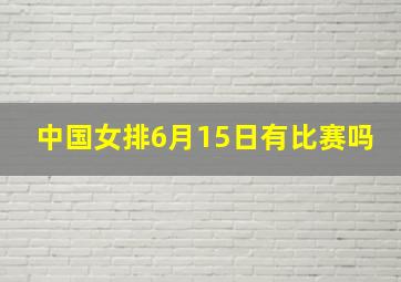 中国女排6月15日有比赛吗