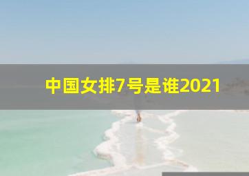 中国女排7号是谁2021