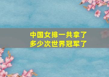 中国女排一共拿了多少次世界冠军了