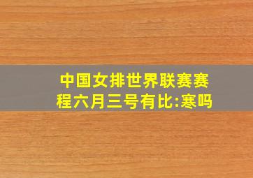 中国女排世界联赛赛程六月三号有比:寒吗