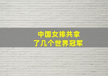 中国女排共拿了几个世界冠军