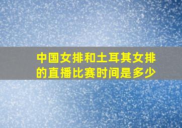 中国女排和土耳其女排的直播比赛时间是多少