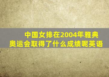 中国女排在2004年雅典奥运会取得了什么成绩呢英语