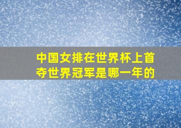 中国女排在世界杯上首夺世界冠军是哪一年的