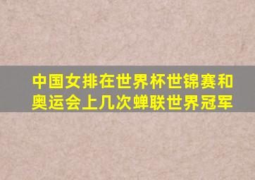 中国女排在世界杯世锦赛和奥运会上几次蝉联世界冠军