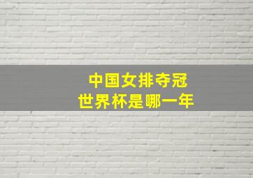 中国女排夺冠世界杯是哪一年