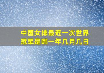 中国女排最近一次世界冠军是哪一年几月几日