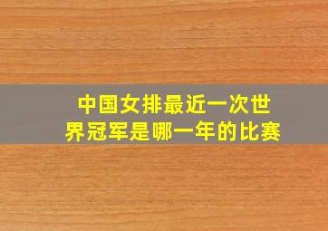 中国女排最近一次世界冠军是哪一年的比赛