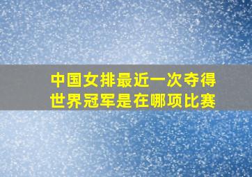 中国女排最近一次夺得世界冠军是在哪项比赛