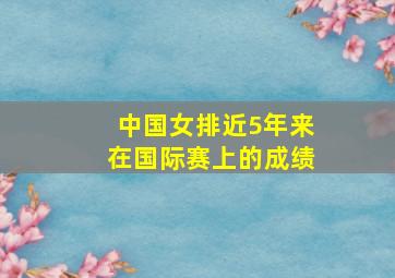 中国女排近5年来在国际赛上的成绩