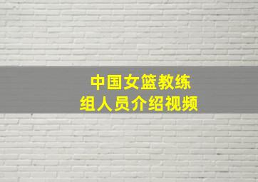 中国女篮教练组人员介绍视频