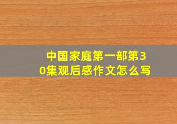 中国家庭第一部第30集观后感作文怎么写