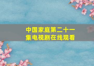 中国家庭第二十一集电视剧在线观看