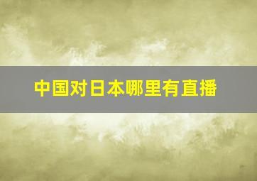 中国对日本哪里有直播