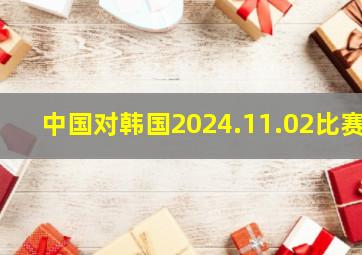 中国对韩国2024.11.02比赛