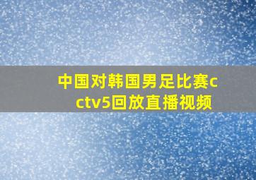 中国对韩国男足比赛cctv5回放直播视频