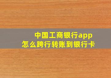 中国工商银行app怎么跨行转账到银行卡