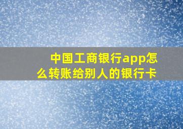 中国工商银行app怎么转账给别人的银行卡