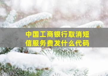 中国工商银行取消短信服务费发什么代码